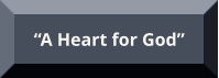 “A Heart for God” “A Heart for God”