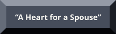 “A Heart for a Spouse” “A Heart for a Spouse”