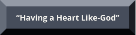 “Having a Heart Like-God”  “Having a Heart Like-God”