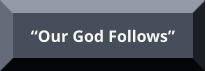 “Our God Follows” “Our God Follows”