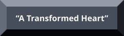 “A Transformed Heart” “A Transformed Heart”