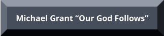 Michael Grant “Our God Follows” Michael Grant “Our God Follows”