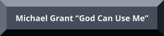 Michael Grant “God Can Use Me” Michael Grant “God Can Use Me”