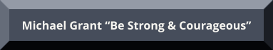 Michael Grant “Be Strong & Courageous” Michael Grant “Be Strong & Courageous”