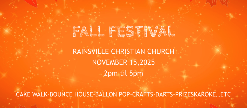 FALL FESTIVAL RAINSVILLE CHRISTIAN CHURCH NOVEMBER 15,2025  2pm til 5pm  CAKE WALK-BOUNCE HOUSE-BALLON POP-CRAFTS-DARTS-PRIZESKAROKE…ETC