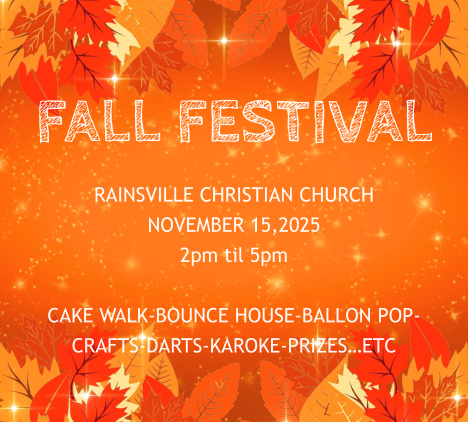 FALL FESTIVAL RAINSVILLE CHRISTIAN CHURCH NOVEMBER 15,2025  2pm til 5pm  CAKE WALK-BOUNCE HOUSE-BALLON POP-CRAFTS-DARTS-KAROKE-PRIZES…ETC