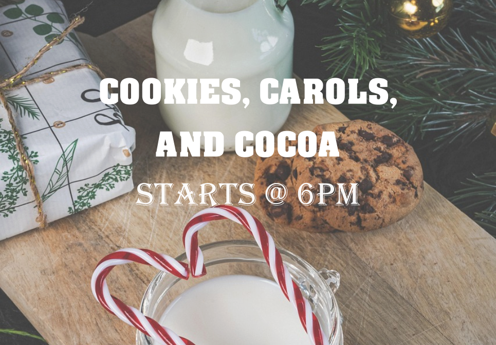 COOKIES, CAROLS, AND COCOA Starts @ 6pm