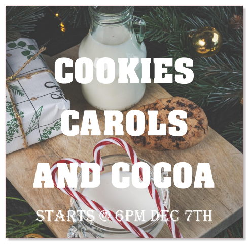 COOKIES CAROLS AND COCOA Starts @ 6pm dec 7th