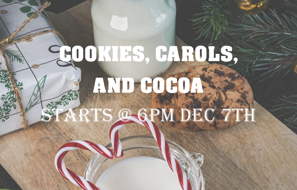 COOKIES, CAROLS, AND COCOA Starts @ 6pm dec 7th
